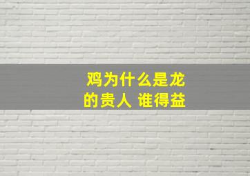 鸡为什么是龙的贵人 谁得益